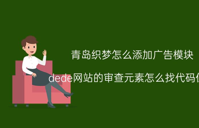 青岛织梦怎么添加广告模块 dede网站的审查元素怎么找代码位置？